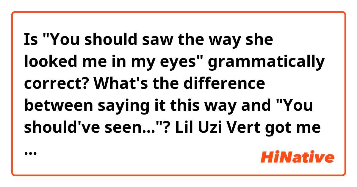 Is "You should saw the way she looked me in my eyes" grammatically correct? What's the difference between saying it this way and "You should've seen..."?

Lil Uzi Vert got me confused hehe