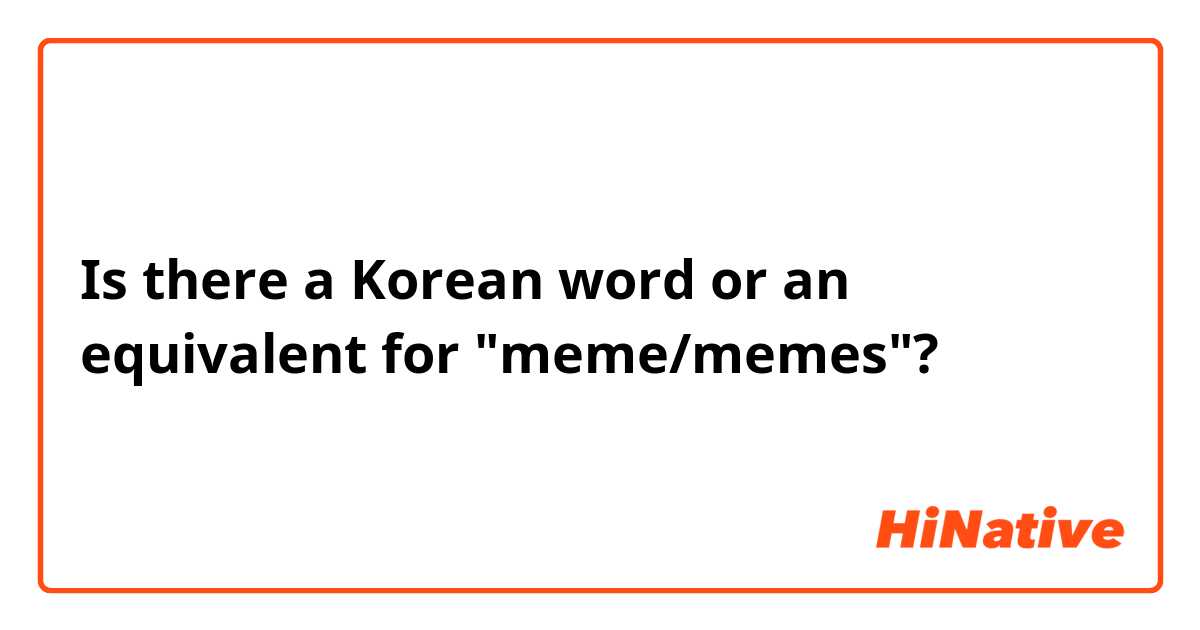 Is there a Korean word or an equivalent for "meme/memes"? 