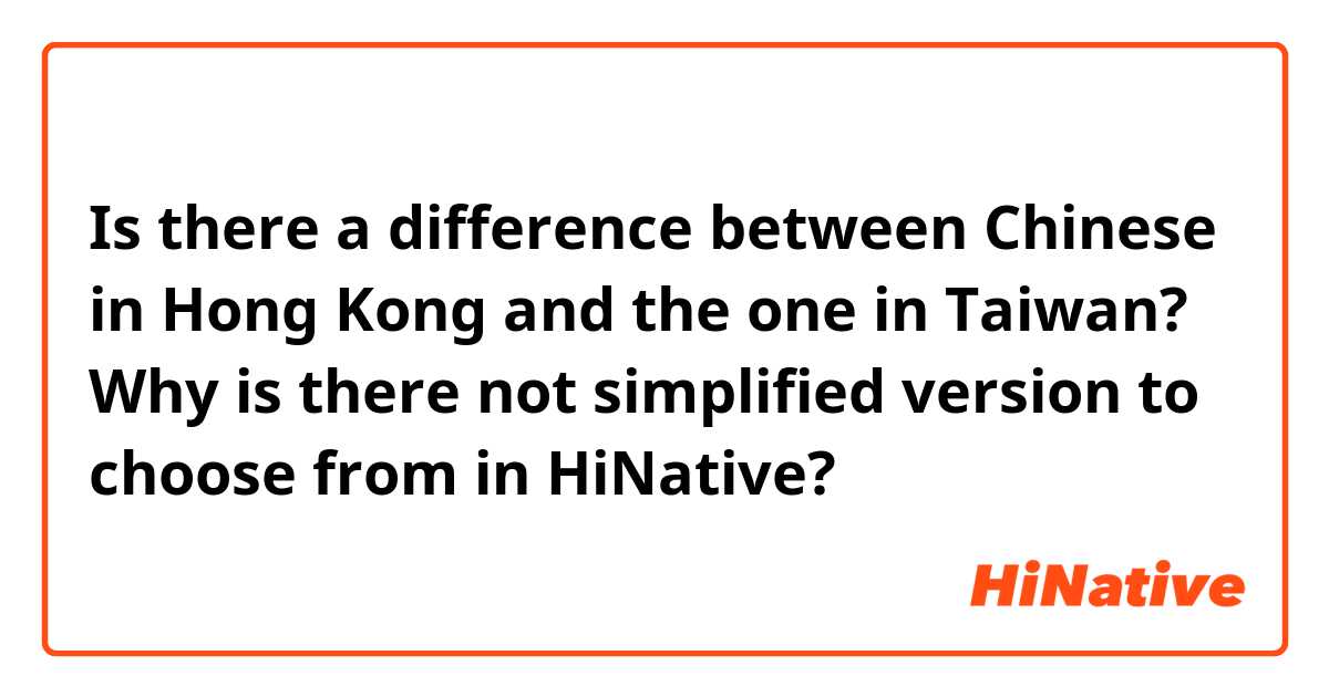 Is there a difference between Chinese in Hong Kong and the one in Taiwan? Why is there not simplified version to choose from in HiNative?