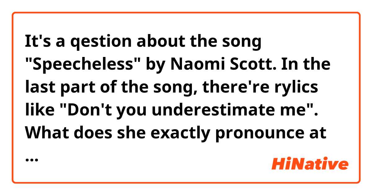 It's a qestion about the song "Speecheless" by Naomi Scott.

In the last part of the song, there're rylics like "Don't you underestimate me".
What does she exactly pronounce at "underestimate"? I think she pronounce it in a tricky way other than right pronounciation of "underestimate".

This is the link.
https://youtu.be/YBwAvLuXQEg?t=2m52s