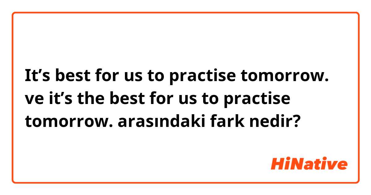 It’s best for us to practise tomorrow. ve it’s the best for us to practise tomorrow. arasındaki fark nedir?