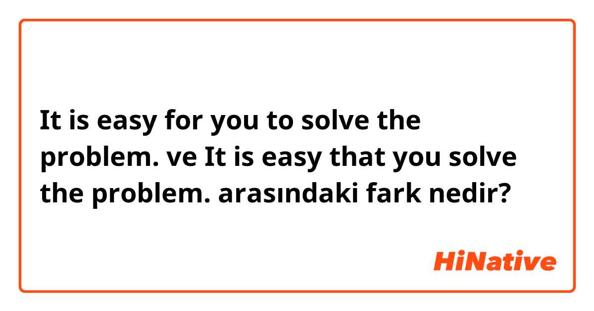 It is  easy for you to solve the problem. ve It is  easy that you solve the problem. arasındaki fark nedir?