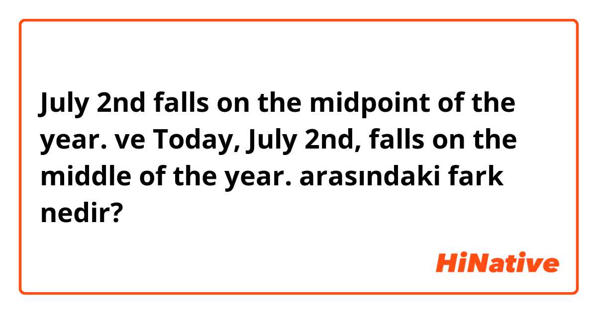 July 2nd falls on the midpoint of the year. ve Today, July 2nd, falls on the middle of the year. arasındaki fark nedir?