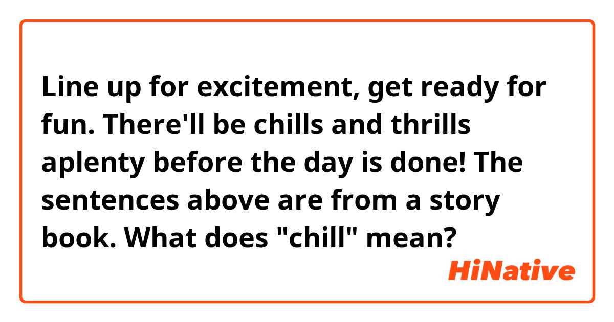 Line up for excitement, get ready for fun.
There'll be chills and thrills aplenty before the day is done!

The sentences above are from a story book. What does "chill" mean?