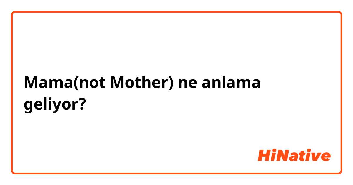 Mama(not Mother)  ne anlama geliyor?