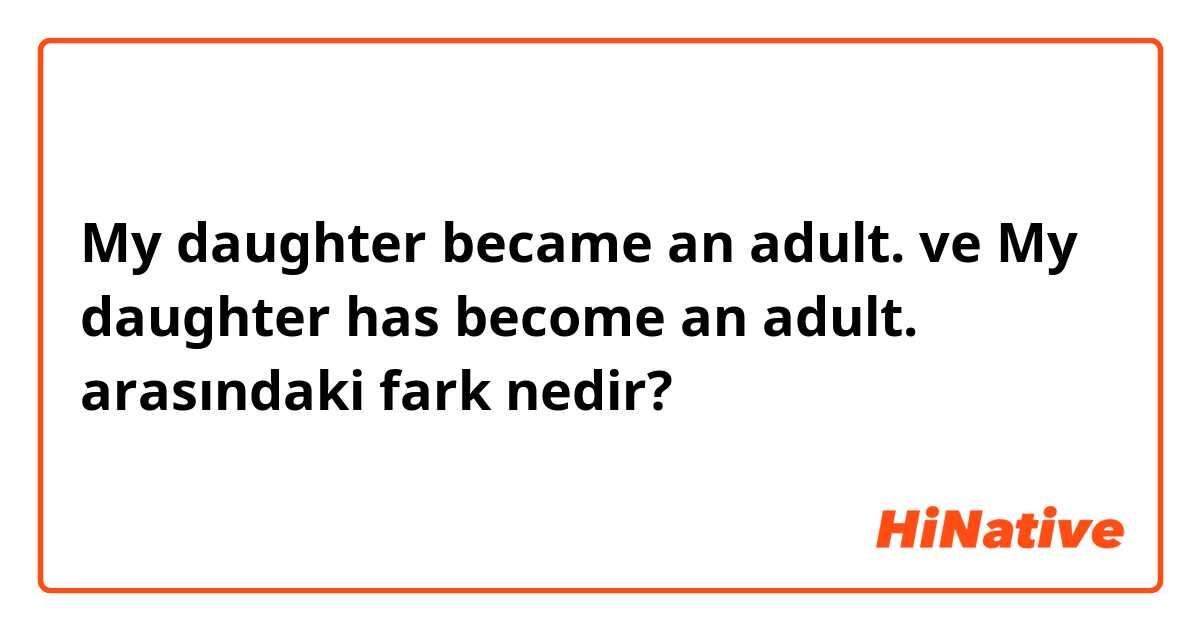 My daughter became an adult.  ve My daughter has become an adult.  arasındaki fark nedir?