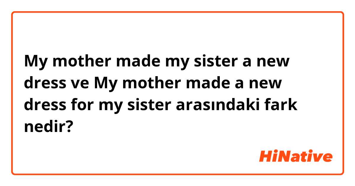 My mother made my sister a new dress ve My mother made a new dress for my sister   arasındaki fark nedir?