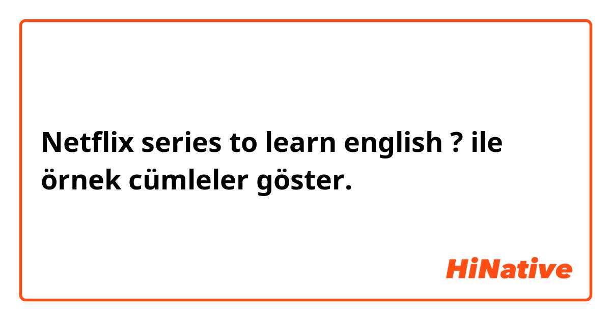 Netflix series to learn english ? 🎬 ile örnek cümleler göster.