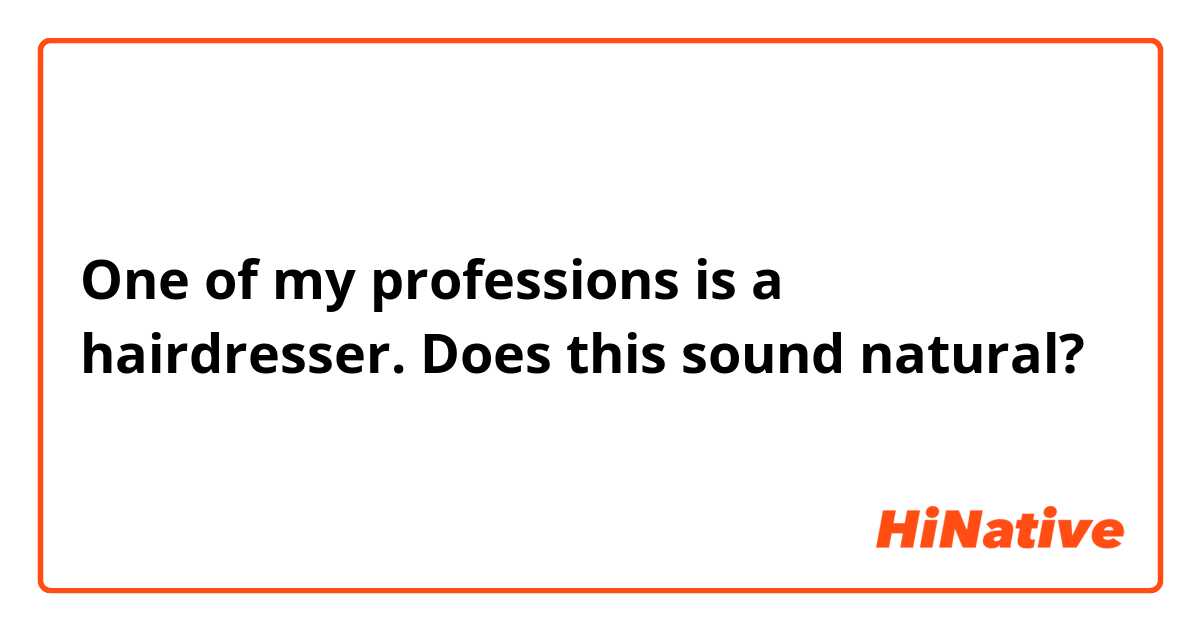 One of my professions is a hairdresser. 
Does this sound natural?