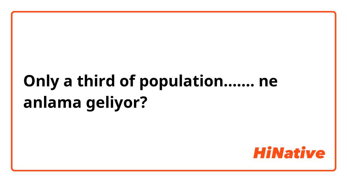 Only a third of population……. ne anlama geliyor?