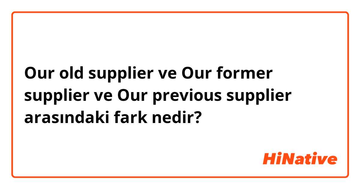 Our old supplier ve Our former supplier ve Our previous supplier arasındaki fark nedir?