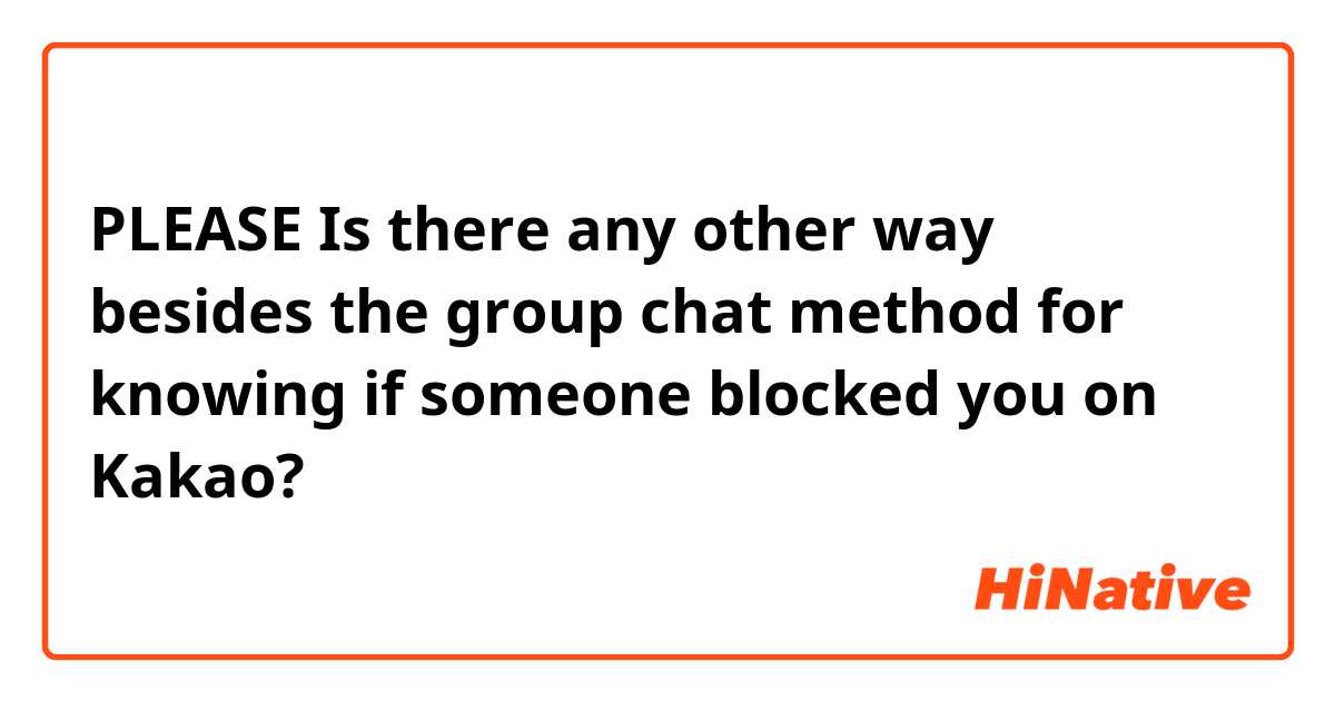 PLEASE Is there any other way besides the group chat method for knowing if someone blocked you on Kakao? 