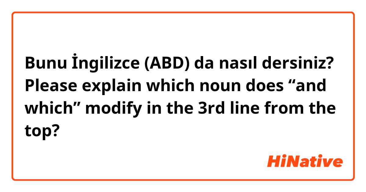 Bunu İngilizce (ABD) da nasıl dersiniz? Please explain which noun does “and which” modify in the 3rd line from the top?