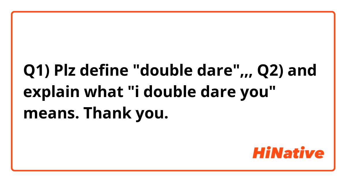 Q1) Plz define "double dare",,, 
Q2) and explain what "i double dare you" means. 

Thank you. 