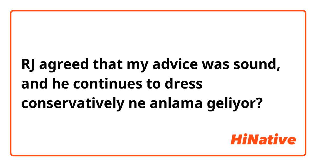 RJ agreed that my advice was sound, and he continues to dress conservatively ne anlama geliyor?
