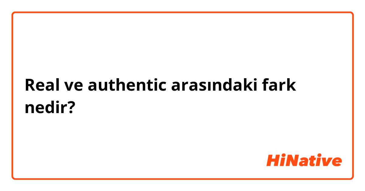 Real ve authentic  arasındaki fark nedir?