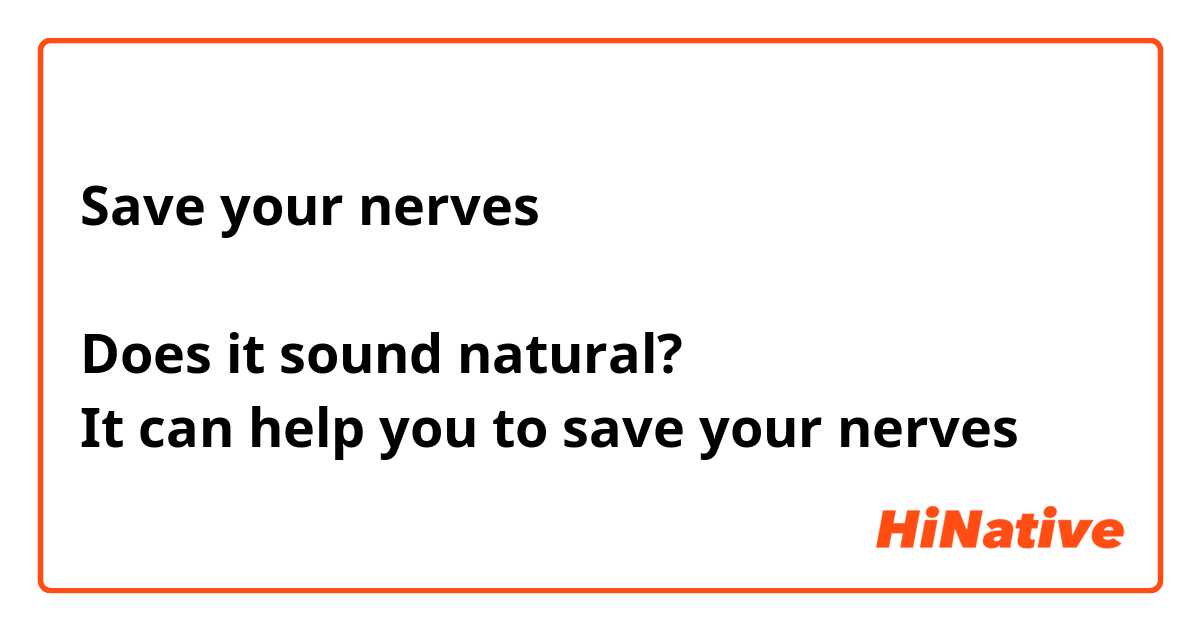 Save your nerves 

Does it sound natural? 
It can help you to save your nerves 