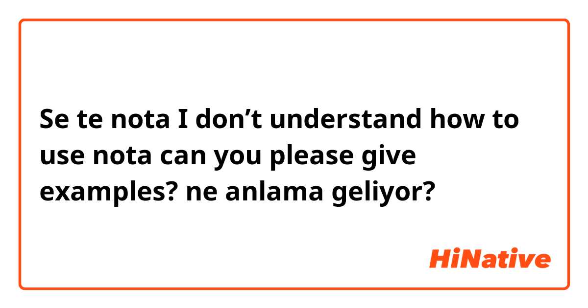 Se te nota 


I don’t understand how to use nota can you please give examples? ne anlama geliyor?