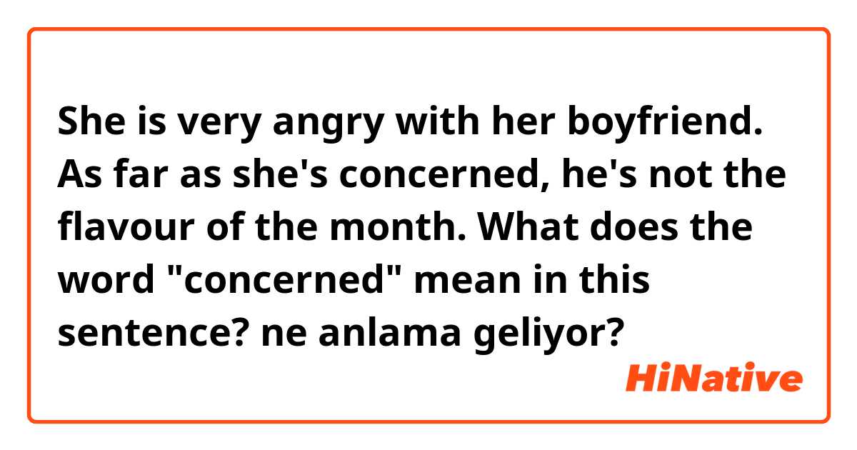 She is very angry with her boyfriend. As far as she's concerned, he's not the flavour of the month.

What does the word "concerned" mean in this sentence? ne anlama geliyor?