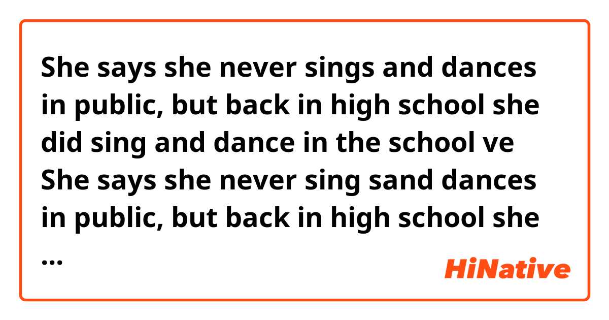 She says she never sings and dances in public, but back in high school she did sing and dance in the school ve She says she never sing sand dances in public, but back in high school she did sing and did dance in the school arasındaki fark nedir?