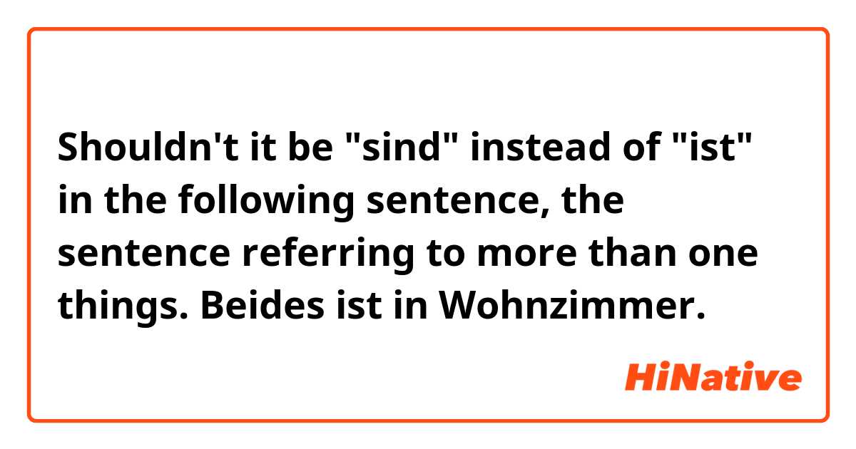 Shouldn't it be "sind" instead of "ist" in the following sentence, the sentence referring to more than one things.

Beides ist in Wohnzimmer.