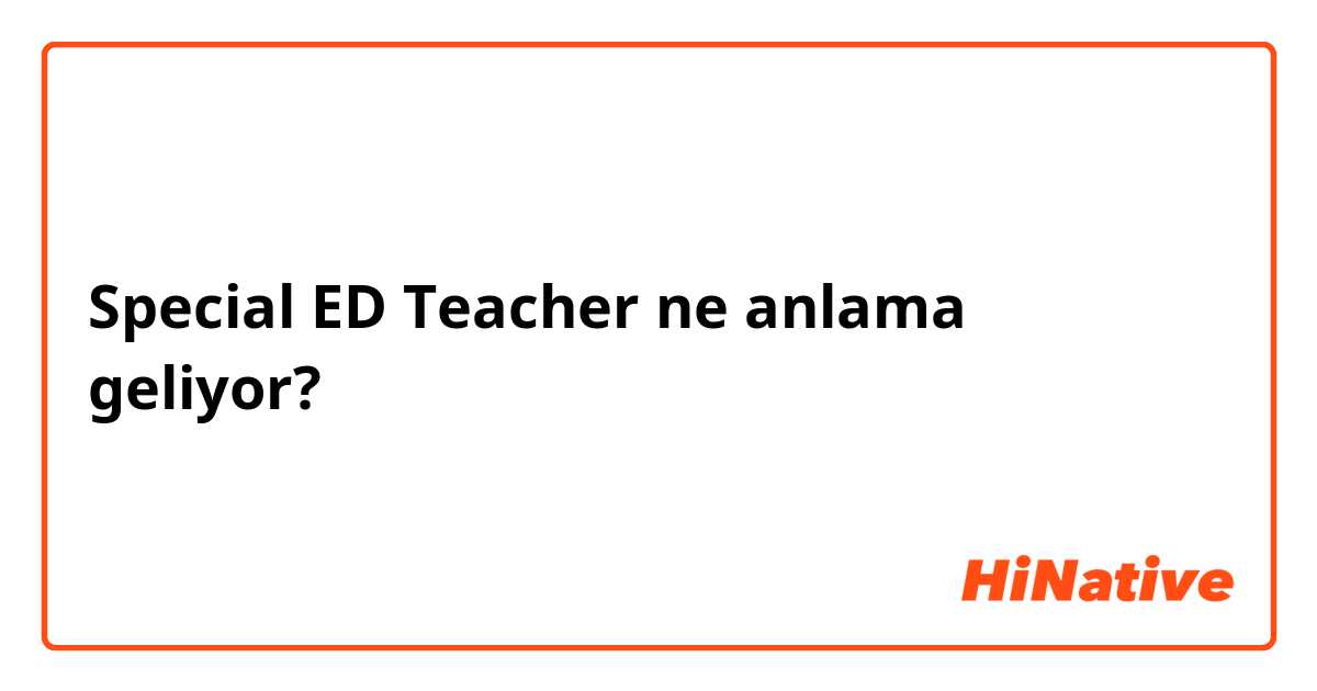 Special ED Teacher ne anlama geliyor?