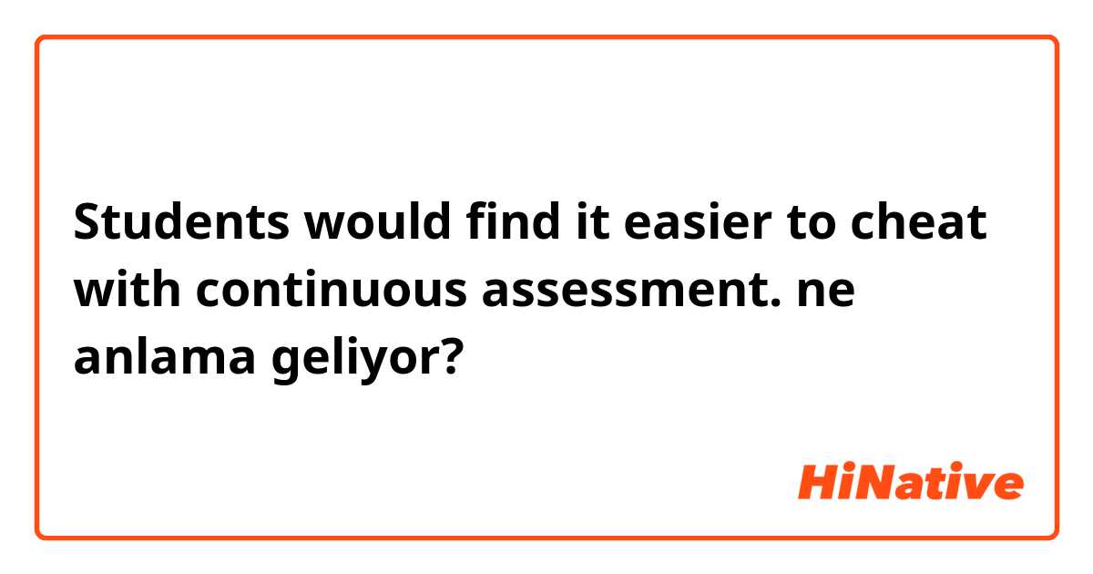 Students would find it easier to cheat with continuous assessment. ne anlama geliyor?