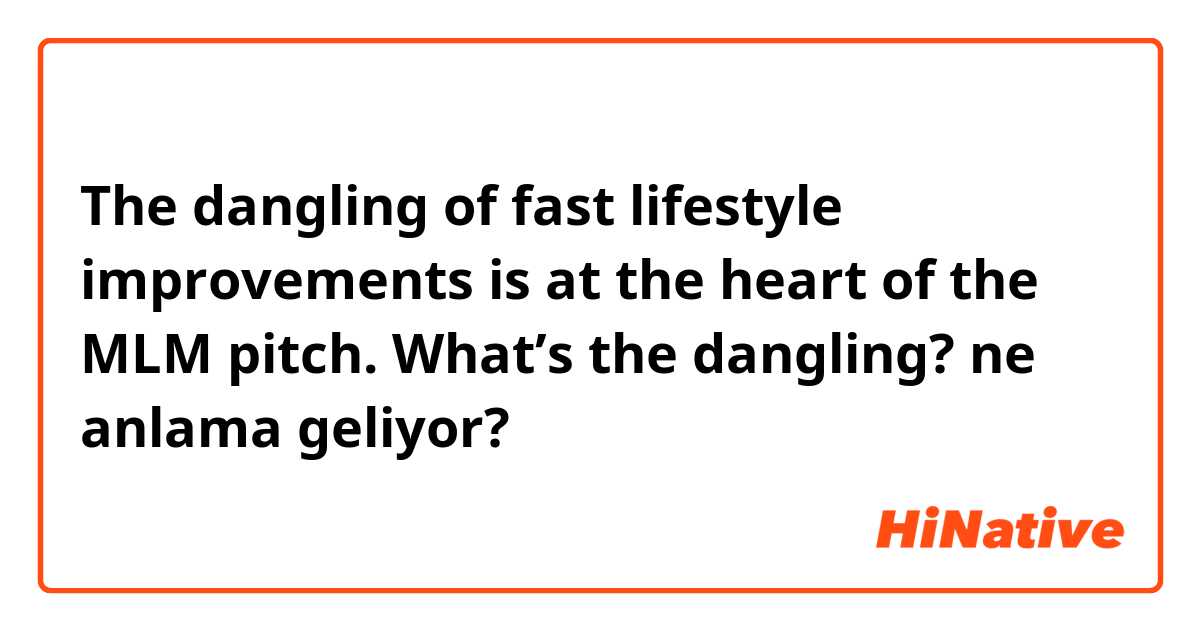 The dangling of fast lifestyle improvements is at the heart of the MLM pitch.

What’s the dangling? ne anlama geliyor?