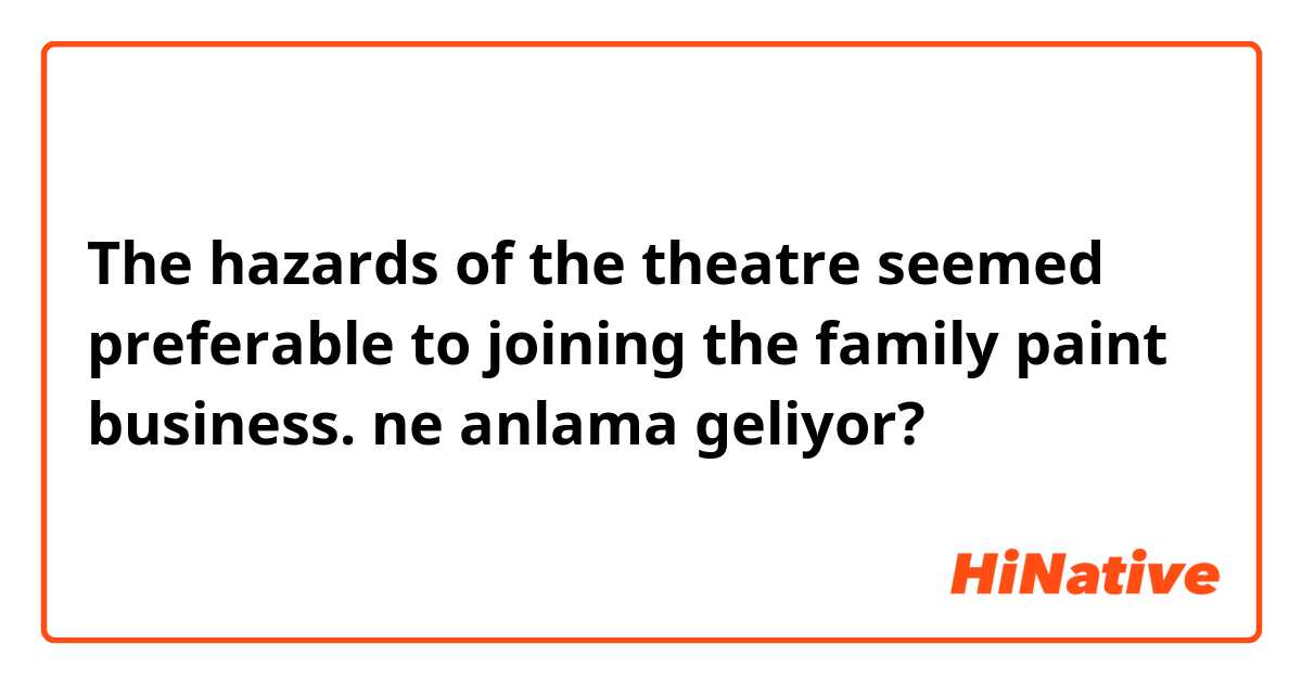 The hazards of the theatre seemed preferable to joining the family paint business. ne anlama geliyor?