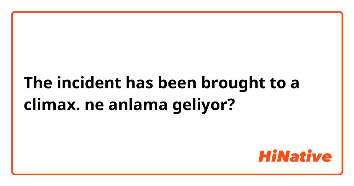 The incident has been brought to a climax. ne anlama geliyor?