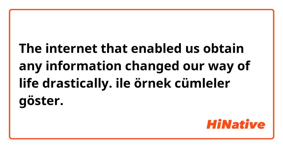 The internet that enabled us obtain any information changed our way of life drastically. ile örnek cümleler göster.