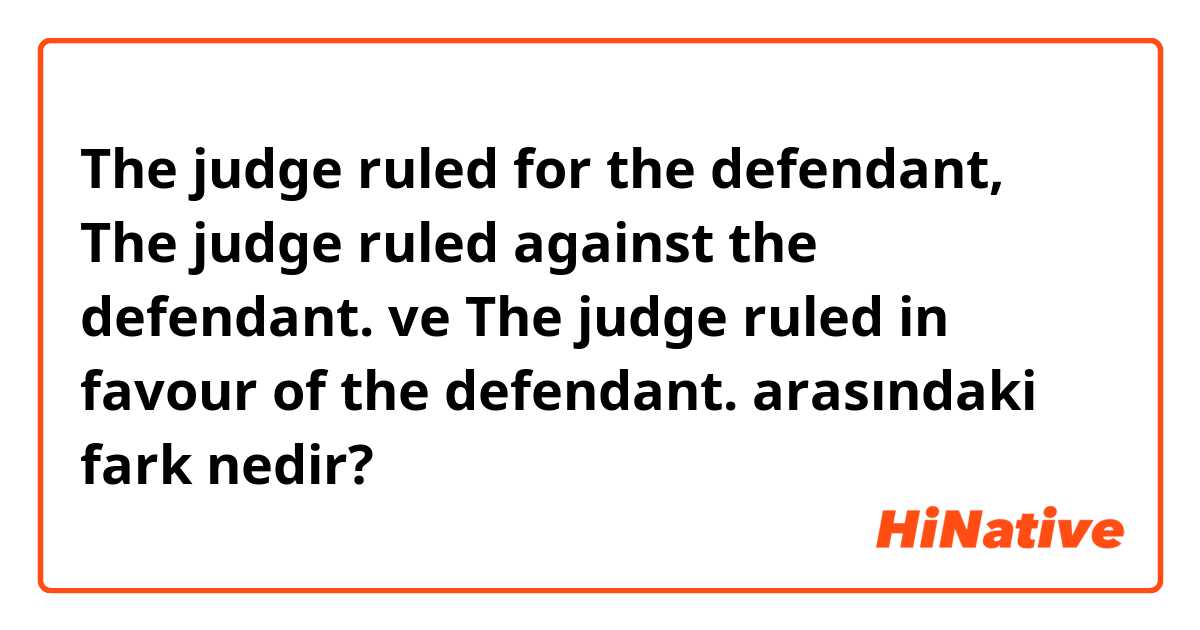 The judge ruled for the defendant, The judge ruled against the defendant. ve The judge ruled in favour of the defendant. arasındaki fark nedir?