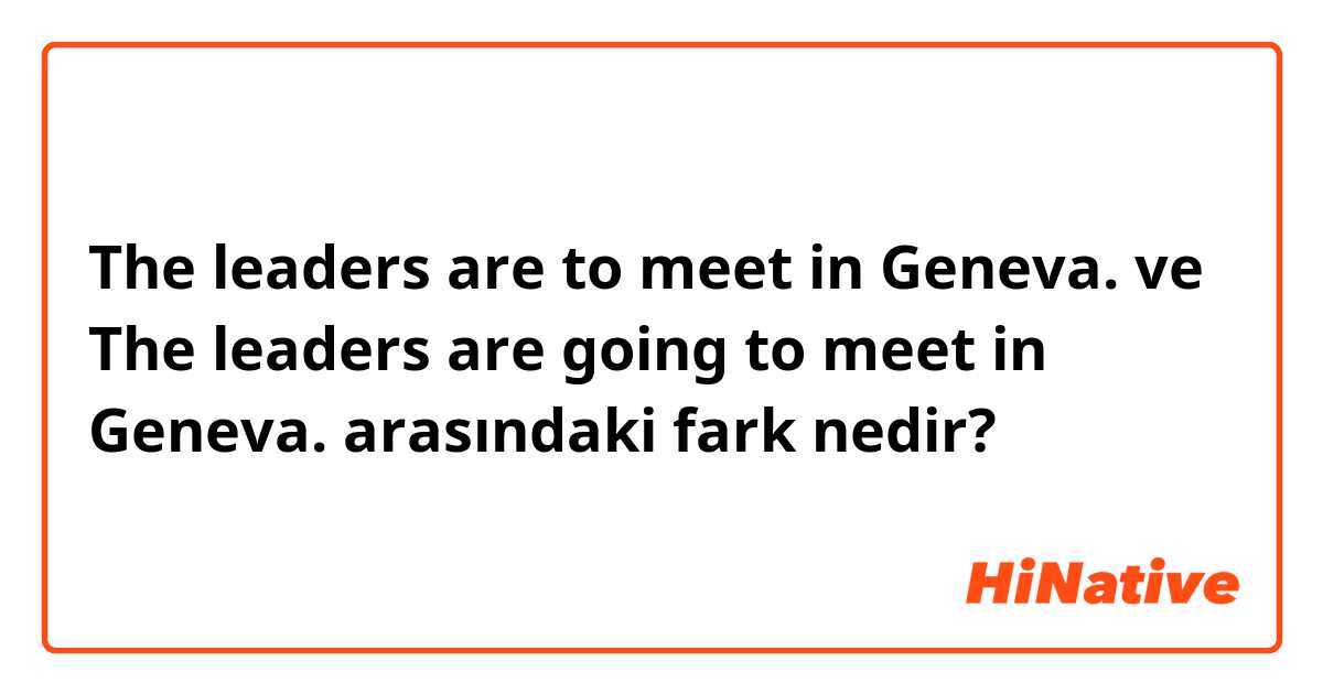 The leaders are to meet in Geneva.
 ve The leaders are going to meet in Geneva.  arasındaki fark nedir?