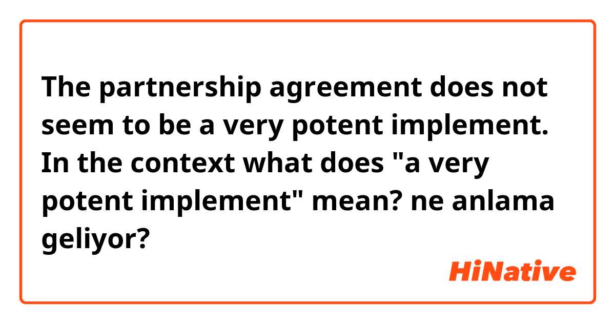 The partnership agreement does not seem to be a very potent implement. In the context what does "a very potent implement" mean? ne anlama geliyor?