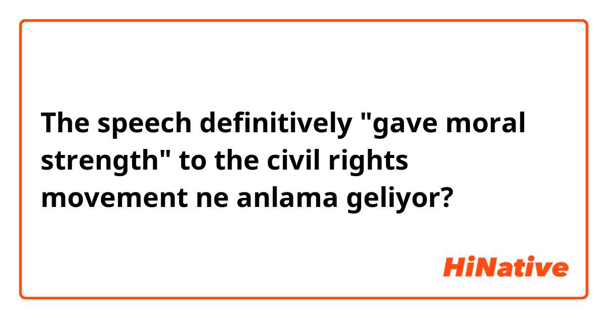 The speech definitively "gave moral strength" to the civil rights movement ne anlama geliyor?