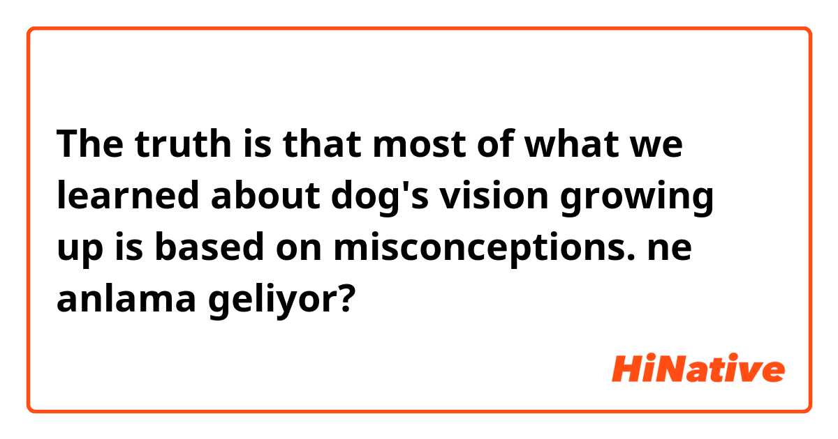 The truth is that most of what we learned about dog's vision growing up is based on misconceptions. ne anlama geliyor?