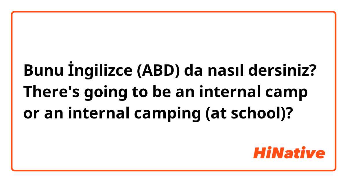 Bunu İngilizce (ABD) da nasıl dersiniz? There's going to be an internal camp or an internal camping (at school)?