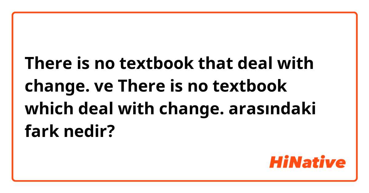 There is no textbook that deal with change. ve There is no textbook which deal with change. arasındaki fark nedir?