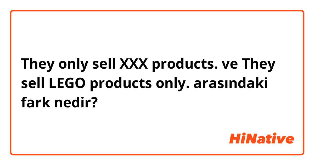 They only sell XXX products. ve They sell LEGO products only. arasındaki fark nedir?