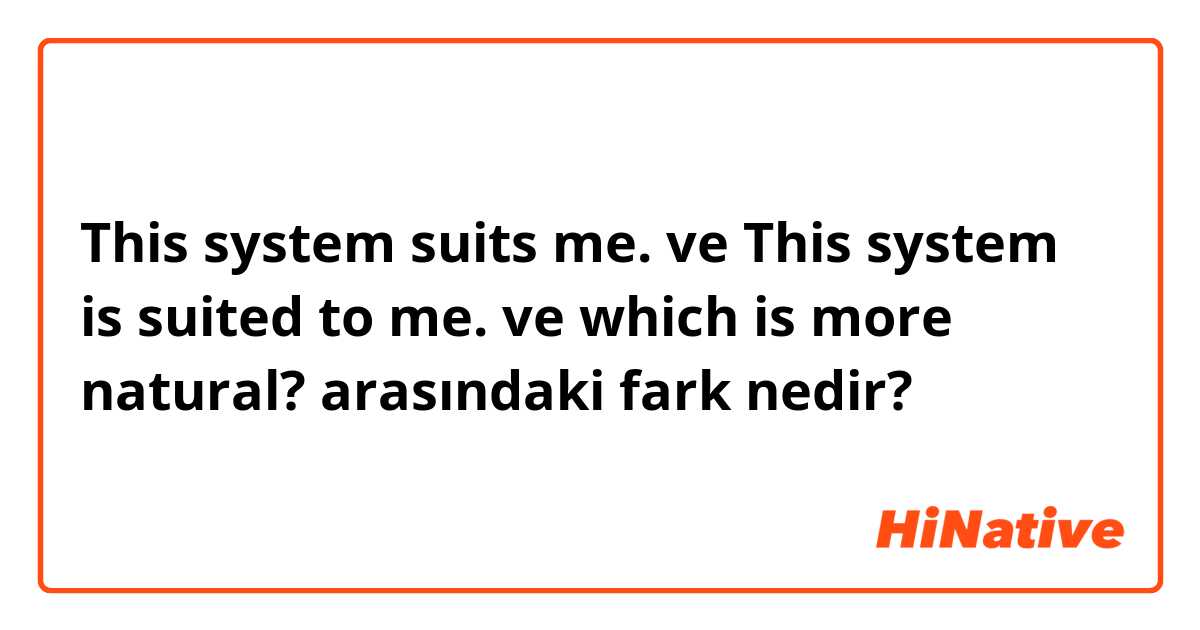 This system suits me. ve This system is suited to me. ve which is more natural? arasındaki fark nedir?
