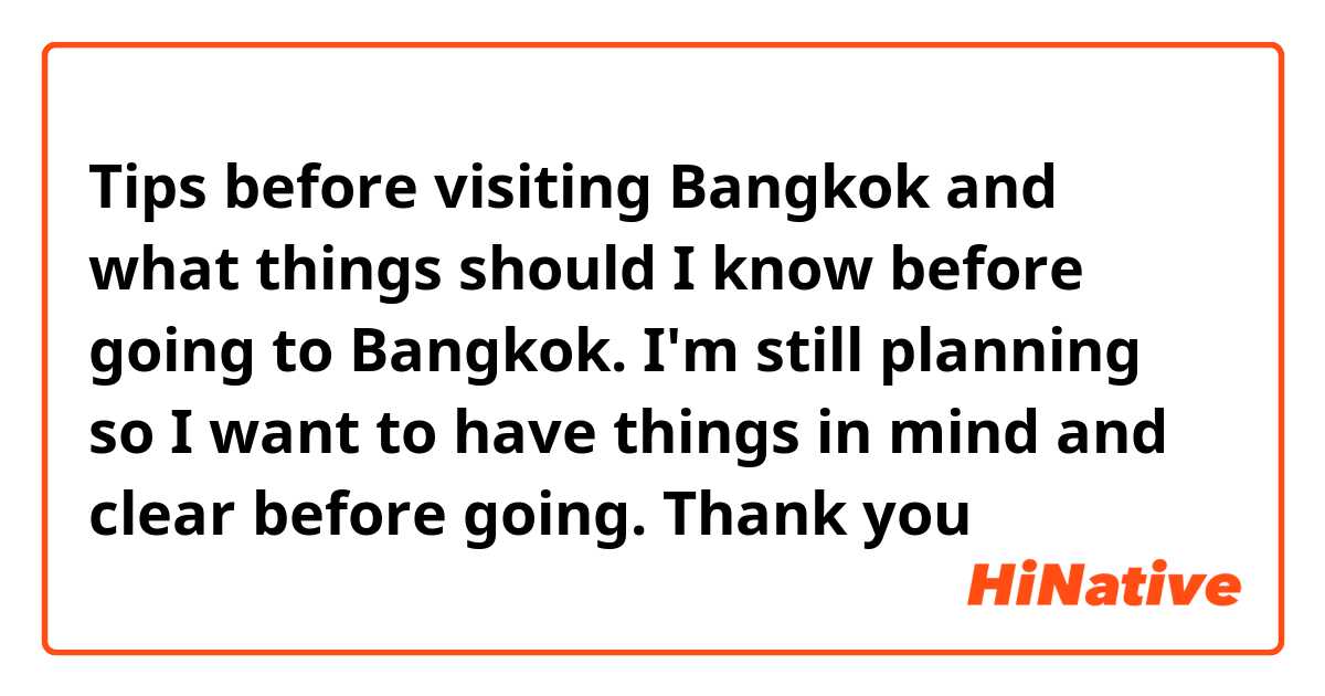 Tips before visiting Bangkok and what things should I know before going to Bangkok. I'm still planning so I want to have things in mind and clear before going. Thank you 