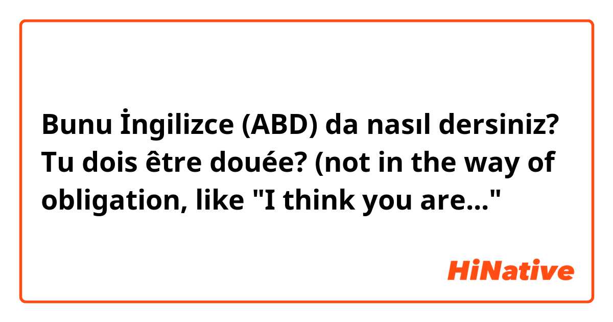 Bunu İngilizce (ABD) da nasıl dersiniz? Tu dois être douée? (not in the way of obligation, like "I think you are..."