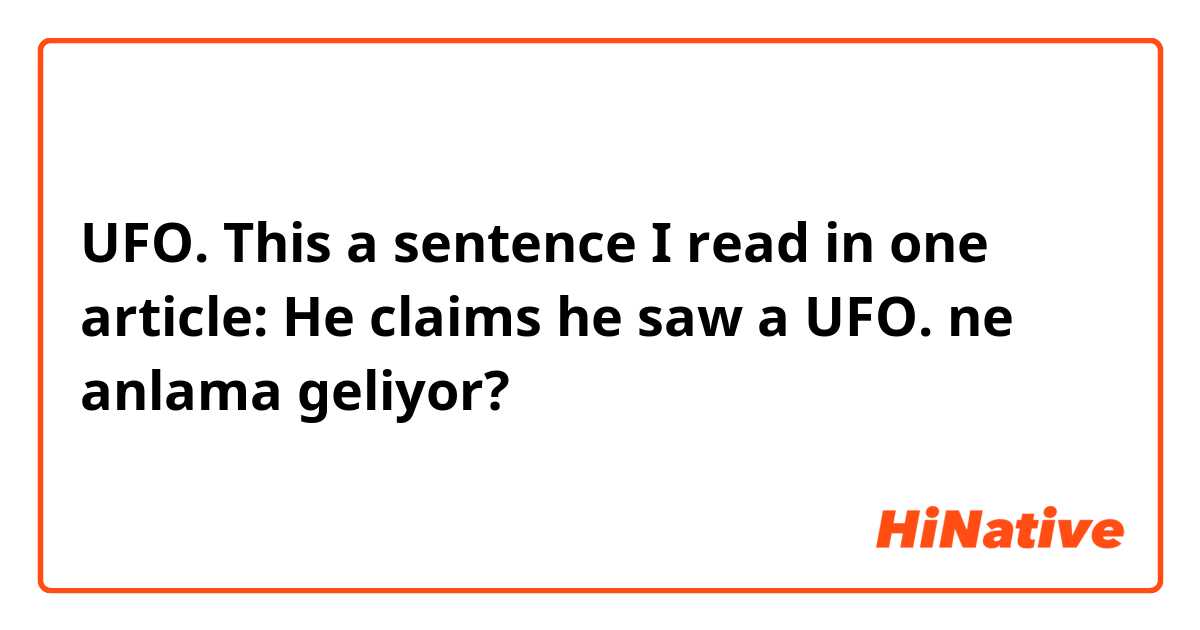 UFO.  This a sentence I read in one article: He claims he saw a UFO.  ne anlama geliyor?