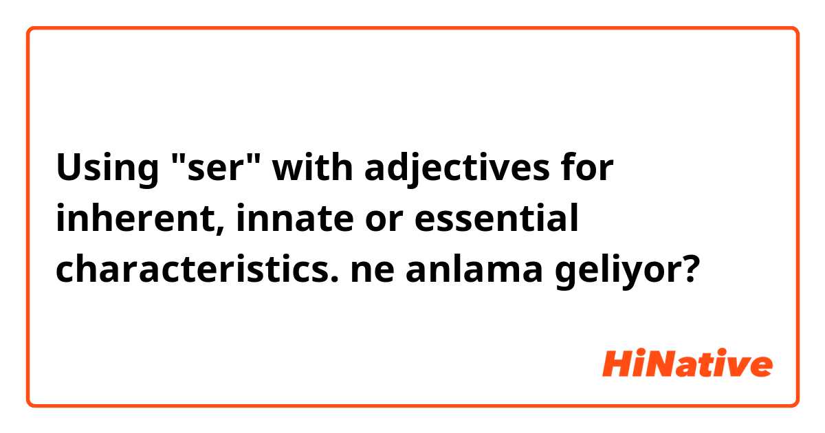 Using "ser" with adjectives for inherent, innate or essential characteristics. ne anlama geliyor?