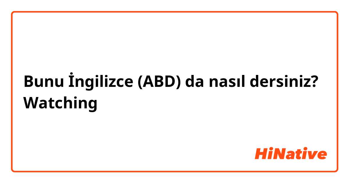 Bunu İngilizce (ABD) da nasıl dersiniz? Watching