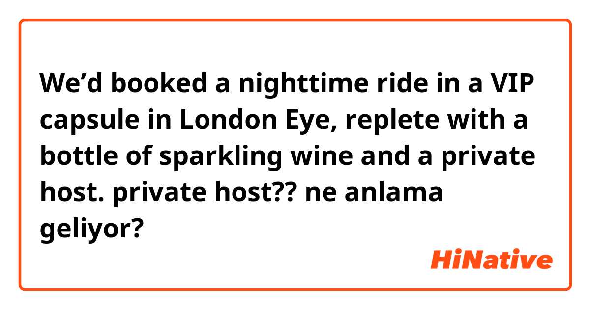 We’d booked a nighttime ride in a VIP capsule in London Eye, replete with a bottle of sparkling wine and a private host.

private host??  ne anlama geliyor?