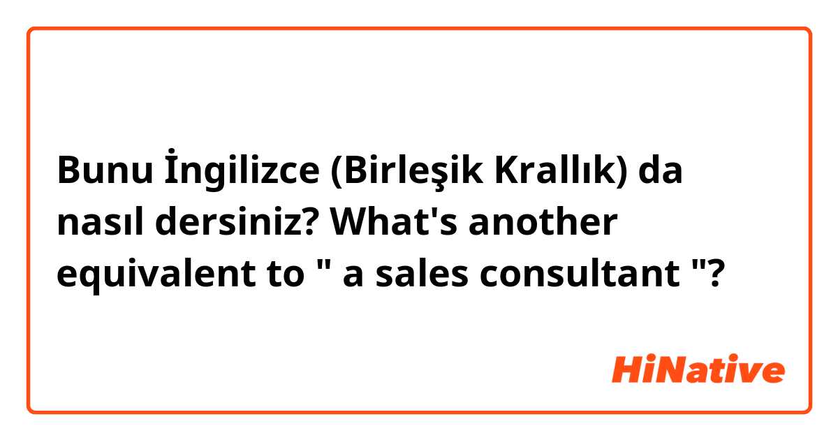 Bunu İngilizce (Birleşik Krallık) da nasıl dersiniz? What's another equivalent to " a sales consultant "?  