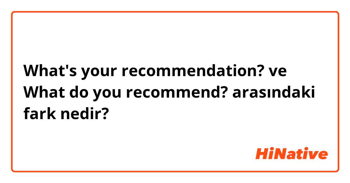 What's your recommendation?  ve What do you recommend? arasındaki fark nedir?