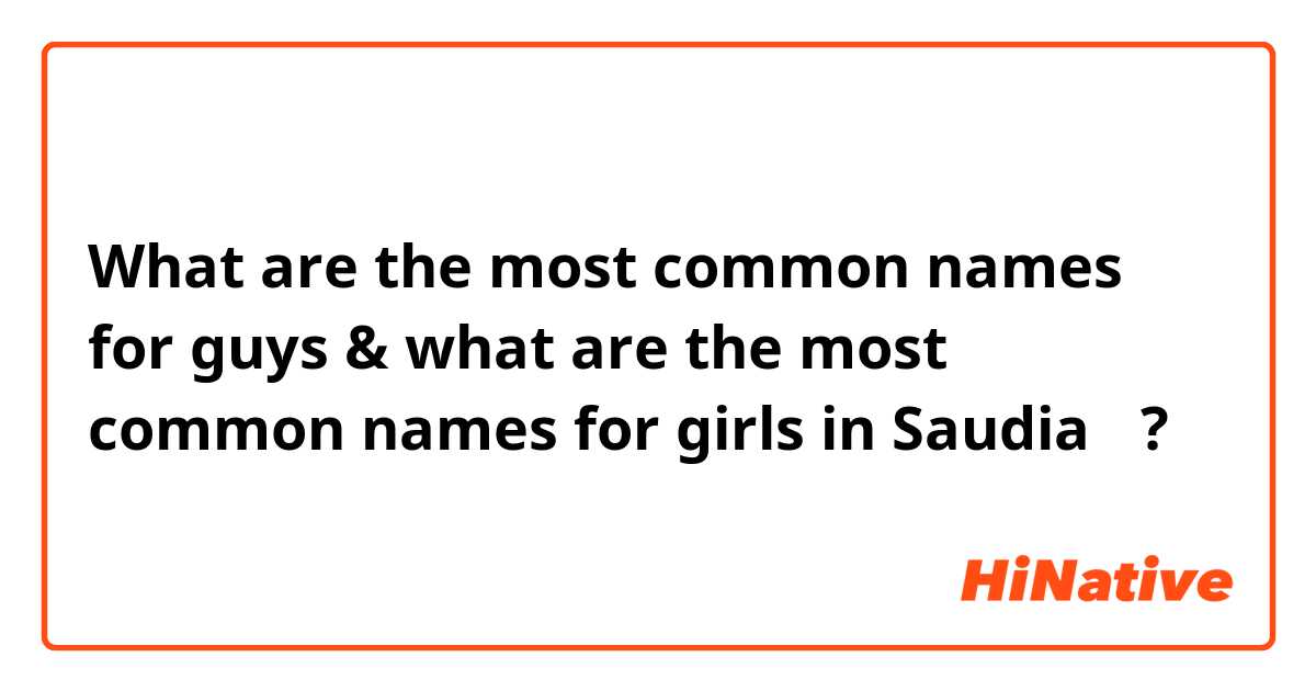 What are the most common names for guys & what are the most common names for girls in Saudia 🇸🇦? 