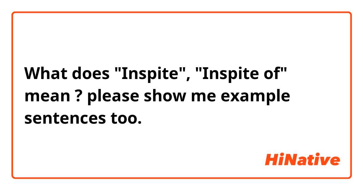 What does "Inspite", "Inspite of" mean ? please show me example sentences too.